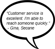 'Customer service is excellent. I'm able to reach someone quickly.' - Gina, Secane