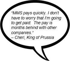 'MMS pays quickly. I don't have to worry that I'm going to get paid.  The pay is months behind with other companies.' - Cheri, King of Prussia